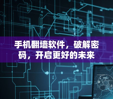 手机翻墙软件，破解密码，开启更好的未来