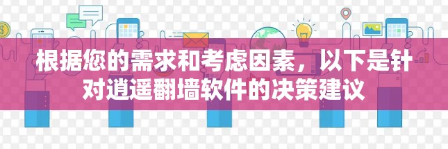 根据您的需求和考虑因素，以下是针对逍遥翻墙软件的决策建议
