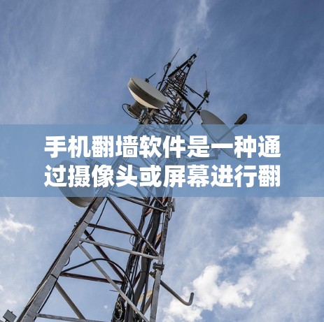 手机翻墙软件是一种通过摄像头或屏幕进行翻墙的操作工具,旨在将手机上的无法访问的网络资源从手机上复制到另一台设备上。以下是对该问题的逐步解释和解答 手机翻墙软件是一种通过摄像头或屏幕进行翻墙的操作工具,旨在将手机上的无法访问的网络资源从手机上复制到另一台设备上。以下是对该问题的逐步解释和解答
