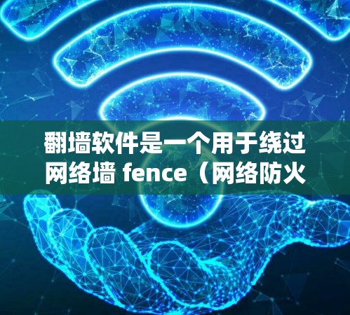 翻墙软件是一个用于绕过网络墙 fence（网络防火墙）或加密数据的工具。以下是几种常用的翻墙软件推荐，供您参考