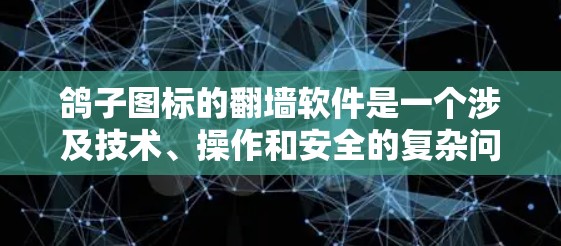鸽子图标的翻墙软件是一个涉及技术、操作和安全的复杂问题。以下是对此问题的分步解释和总结