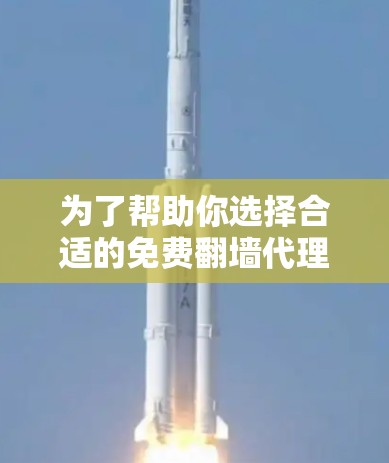 为了帮助你选择合适的免费翻墙代理软件，以下是一个有条理的总结和建议