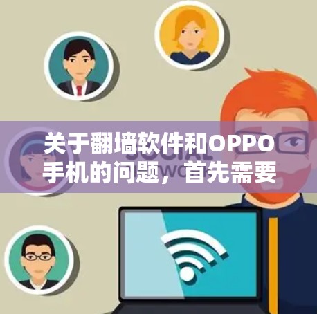 关于翻墙软件和OPPO手机的问题，首先需要明确的是，翻墙软件通常用于解决手机内部网络问题，比如网络被禁用或无法访问。这些软件主要针对手机内部网络进行管理，如启用或禁用特定服务