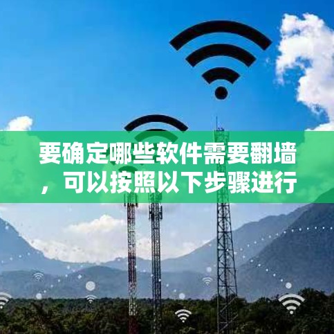 要确定哪些软件需要翻墙，可以按照以下步骤进行