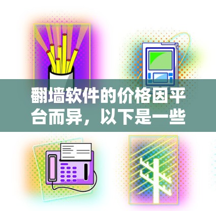 翻墙软件的价格因平台而异，以下是一些主要考虑的因素和推荐