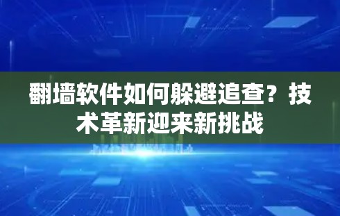 翻墙软件如何躲避追查？技术革新迎来新挑战