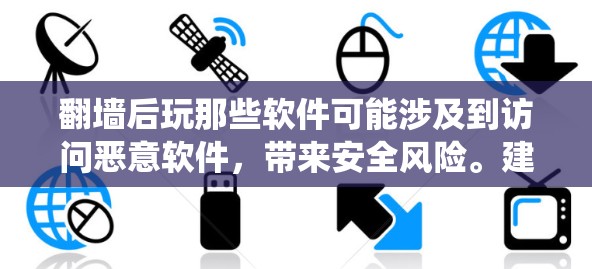 翻墙后玩那些软件可能涉及到访问恶意软件,带来安全风险。建议采取以下措施保护个人数据和系统安全 翻墙后玩那些软件可能涉及到访问恶意软件,带来安全风险。建议采取以下措施保护个人数据和系统安全