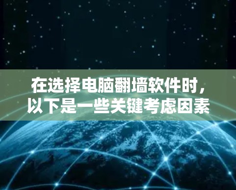 在选择电脑翻墙软件时,以下是一些关键考虑因素和建议 在选择电脑翻墙软件时,以下是一些关键考虑因素和建议