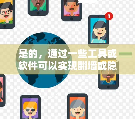 是的，通过一些工具或软件可以实现翻墙或隐藏访问，具体操作取决于你的设备和使用的软件。以下是一些通用的步骤和方法