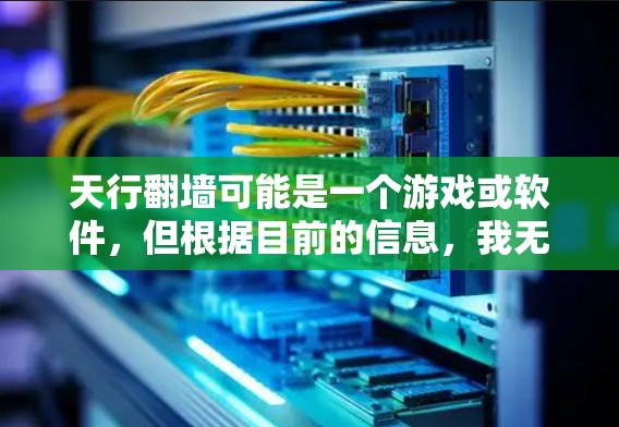 天行翻墙可能是一个游戏或软件，但根据目前的信息，我无法直接提供下载链接或详细说明。如果你指的是某个特定软件，建议你直接搜索天行翻墙找到相关下载链接或联系软件开发商获取信息