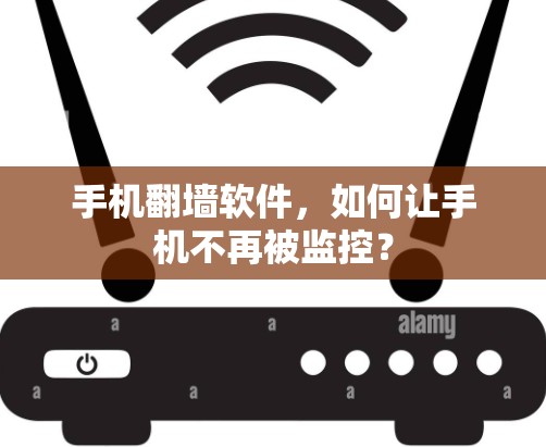 手机翻墙软件，如何让手机不再被监控？