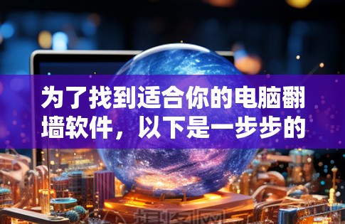 为了找到适合你的电脑翻墙软件，以下是一步步的建议