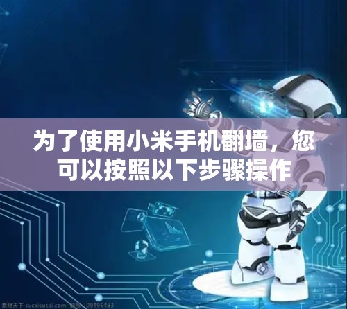 为了使用小米手机翻墙，您可以按照以下步骤操作