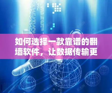如何选择一款靠谱的翻墙软件，让数据传输更安全可靠？