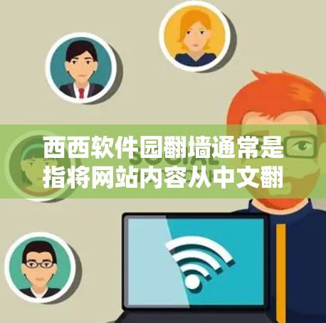 西西软件园翻墙通常是指将网站内容从中文翻译成其他语言(如英文、日语等)如果你希望将整个网站翻墙,可以参考以下步骤 西西软件园翻墙通常是指将网站内容从中文翻译成其他语言(如英文、日语等)如果你希望将整个网站翻墙,可以参考以下步骤
