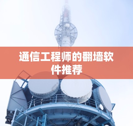 通信工程师的翻墙软件推荐 通信工程师的翻墙软件推荐