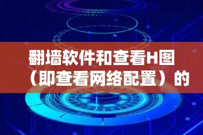 翻墙软件和查看H图(即查看网络配置)的工具各有不同,用户可以根据自己的需求选择适合的工具。以下是一些常见的工具推荐,供您参考 翻墙软件和查看H图(即查看网络配置)的工具各有不同,用户可以根据自己的需求选择适合的工具。以下是一些常见的工具推荐,供您参考