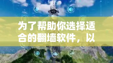 为了帮助你选择适合的翻墙软件，以下是一些综合考虑的因素和推荐