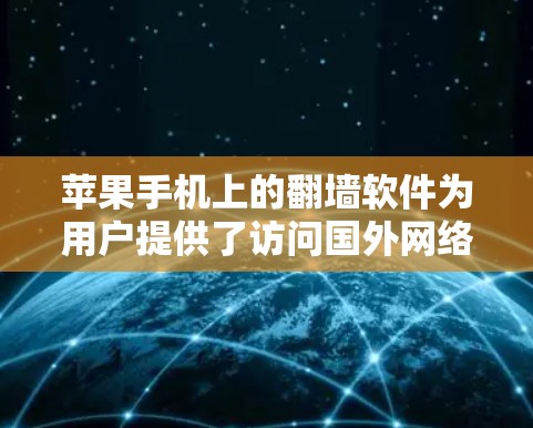 苹果手机上的翻墙软件为用户提供了访问国外网络的能力,以下是几种主要的翻墙软件及其使用指南 苹果手机上的翻墙软件为用户提供了访问国外网络的能力,以下是几种主要的翻墙软件及其使用指南