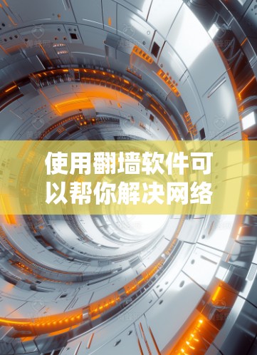 使用翻墙软件可以帮你解决网络访问问题，尤其是针对特定设备或网站的情况。以下是一步步的操作指南