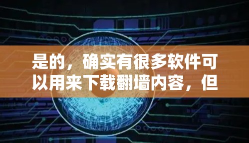 是的，确实有很多软件可以用来下载翻墙内容，但需要注意的是，这些软件通常是为了下载网络镜像服务而设计的，而不是直接用于翻墙。如果您的目的是直接下载翻墙内容，通常可以使用以下几种方式