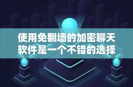 使用免翻墙的加密聊天软件是一个不错的选择，特别是如果你希望减少不必要的显示内容和网络传播风险。以下是一个结构化的建议，帮助你做出明智的选择