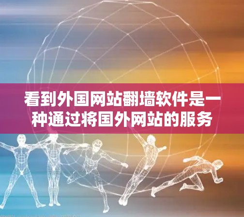 看到外国网站翻墙软件是一种通过将国外网站的服务器转移到国内服务器来访问的工具。以下是一些关键点，帮助你更好地理解和使用翻墙软件