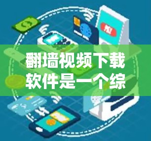 翻墙视频下载软件是一个综合性的技术过程，涉及多方面的知识和技能。以下是一个结构化的总结，帮助您更好地理解和操作