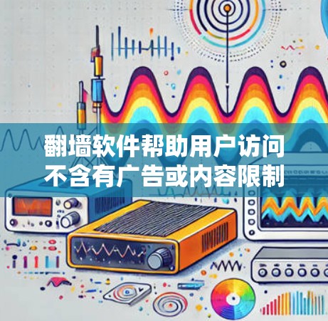 翻墙软件帮助用户访问不含有广告或内容限制的网站。以下是一些推荐的翻墙软件