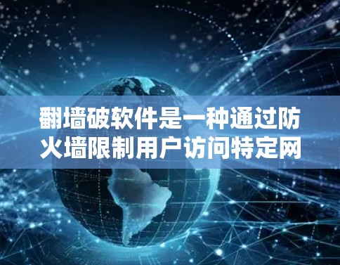 翻墙破软件是一种通过防火墙限制用户访问特定网站或软件，然后利用恶意软件传播的策略。以下是关于该概念的详细解答