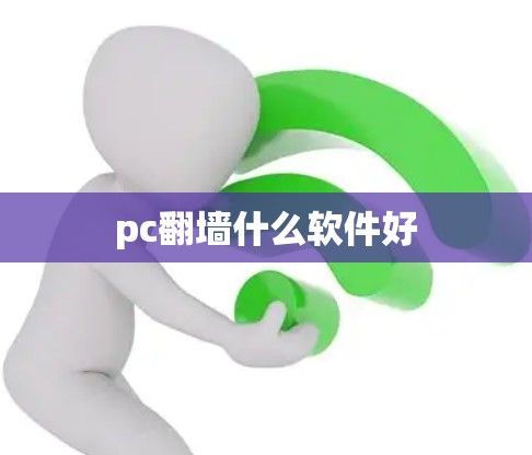 pc翻墙什么软件好 pc翻墙什么软件好