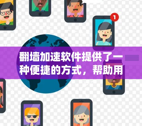 翻墙加速软件提供了一种便捷的方式，帮助用户绕过防火墙，访问外部服务器，从而减少访问时间或避免被防火墙拦截。为了下载并安装这些软件，您可以按照以下步骤进行