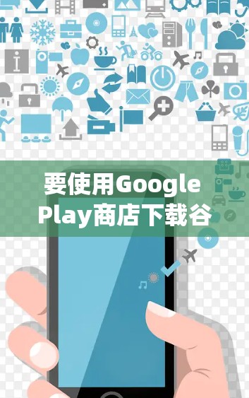 要使用Google Play商店下载谷歌应用，以下是一些步骤