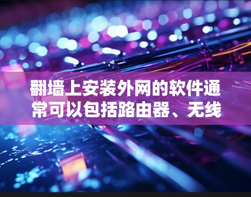 翻墙上安装外网的软件通常可以包括路由器、无线路由器等设备，这些设备可以帮助连接外部网络或提供无线网络服务。以下是几种常见的翻墙上外网软件及其功能