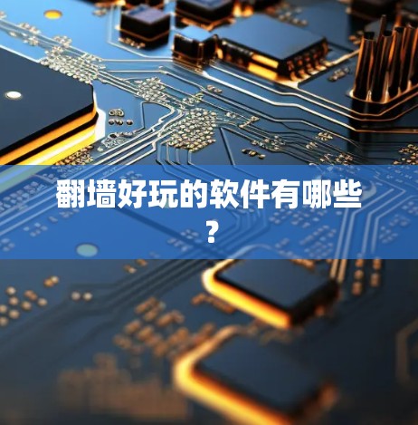 翻墙好玩的软件有哪些？