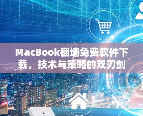 MacBook翻墙免费软件下载，技术与策略的双刃剑