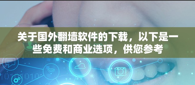 关于国外翻墙软件的下载，以下是一些免费和商业选项，供您参考