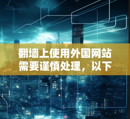 翻墙上使用外国网站需要谨慎处理，以下是一个清晰的步骤指南