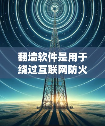翻墙软件是用于绕过互联网防火墙，访问外部资源的工具。以下是一些推荐的翻墙软件，根据你的需求和配置选择合适的