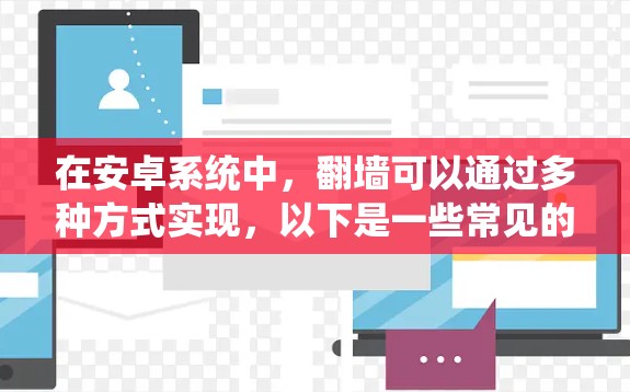 在安卓系统中，翻墙可以通过多种方式实现，以下是一些常见的解决方案