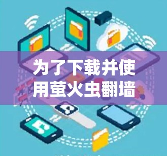 为了下载并使用萤火虫翻墙软件，以下是分步骤的指南