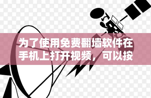 为了使用免费翻墙软件在手机上打开视频，可以按照以下步骤操作