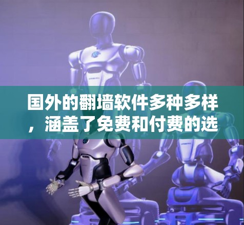 国外的翻墙软件多种多样，涵盖了免费和付费的选项，适合不同用户的需求。以下是对这些软件的详细分类和概述