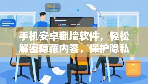 手机安卓翻墙软件,轻松解密隐藏内容,保护隐私 手机安卓翻墙软件,轻松解密隐藏内容,保护隐私
