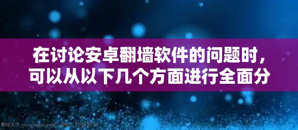 在讨论安卓翻墙软件的问题时,可以从以下几个方面进行全面分析 在讨论安卓翻墙软件的问题时,可以从以下几个方面进行全面分析