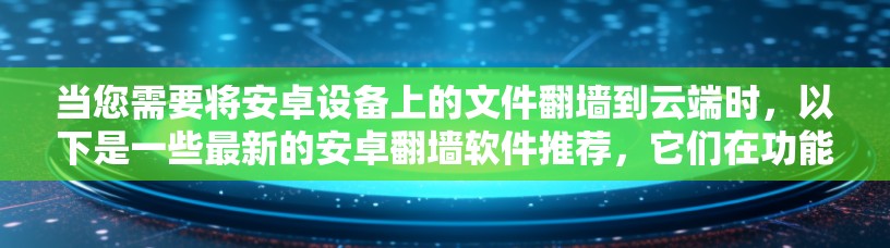 当您需要将安卓设备上的文件翻墙到云端时,以下是一些最新的安卓翻墙软件推荐,它们在功能和性能上都有所提升 当您需要将安卓设备上的文件翻墙到云端时,以下是一些最新的安卓翻墙软件推荐,它们在功能和性能上都有所提升