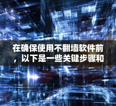 在确保使用不翻墙软件前,以下是一些关键步骤和注意事项 在确保使用不翻墙软件前,以下是一些关键步骤和注意事项