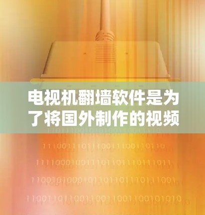 电视机翻墙软件是为了将国外制作的视频或电视剧搬上国内网络而开发的软件。虽然这种软件可以在一定程度上帮助用户观看这些视频,但也存在一定的风险和注意事项。以下是一些关于如何下载和使用这类软件的建议 电视机翻墙软件是为了将国外制作的视频或电视剧搬上国内网络而开发的软件。虽然这种软件可以在一定程度上帮助用户观看这些视频,但也存在一定的风险和注意事项。以下是一些关于如何下载和使用这类软件的建议