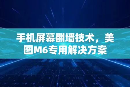 手机屏幕翻墙技术，美图M6专用解决方案