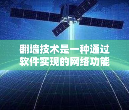 翻墙技术是一种通过软件实现的网络功能,让计算机显示屏幕或模拟手机界面的技术。以下是一些关于翻墙软件的详细信息 翻墙技术是一种通过软件实现的网络功能,让计算机显示屏幕或模拟手机界面的技术。以下是一些关于翻墙软件的详细信息